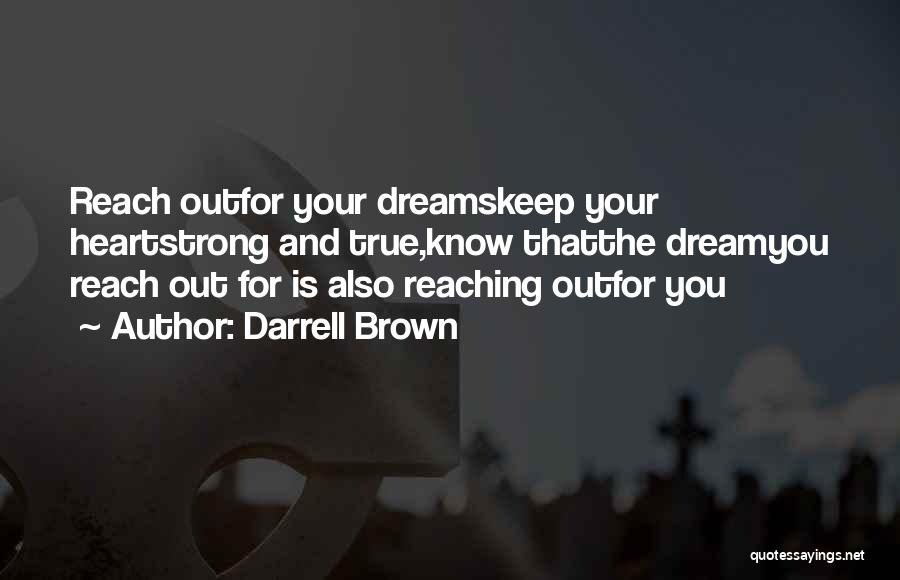 Darrell Brown Quotes: Reach Outfor Your Dreamskeep Your Heartstrong And True,know Thatthe Dreamyou Reach Out For Is Also Reaching Outfor You