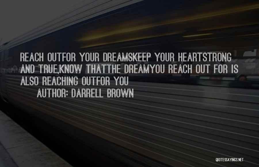 Darrell Brown Quotes: Reach Outfor Your Dreamskeep Your Heartstrong And True,know Thatthe Dreamyou Reach Out For Is Also Reaching Outfor You