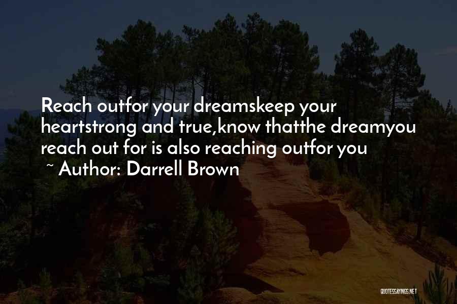 Darrell Brown Quotes: Reach Outfor Your Dreamskeep Your Heartstrong And True,know Thatthe Dreamyou Reach Out For Is Also Reaching Outfor You