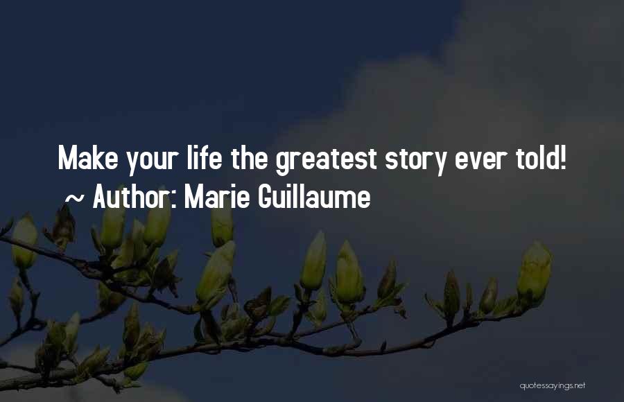 Marie Guillaume Quotes: Make Your Life The Greatest Story Ever Told!