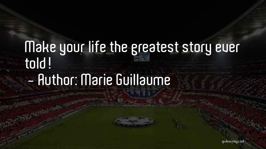Marie Guillaume Quotes: Make Your Life The Greatest Story Ever Told!