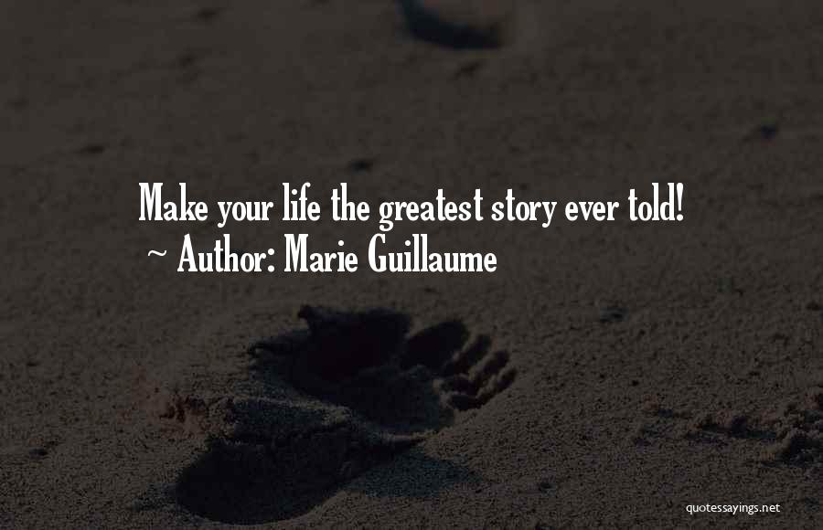 Marie Guillaume Quotes: Make Your Life The Greatest Story Ever Told!