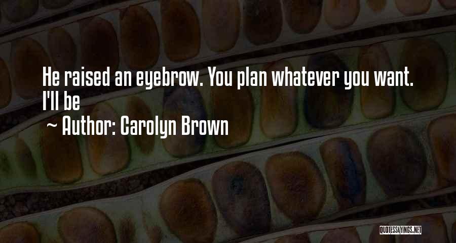 Carolyn Brown Quotes: He Raised An Eyebrow. You Plan Whatever You Want. I'll Be