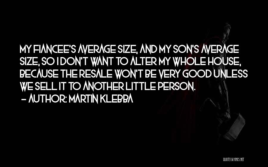 Martin Klebba Quotes: My Fiancee's Average Size, And My Son's Average Size, So I Don't Want To Alter My Whole House, Because The