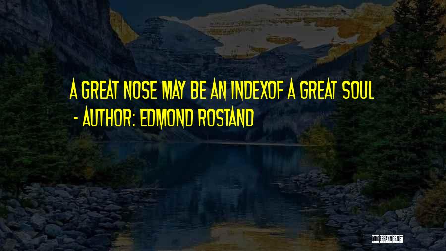 Edmond Rostand Quotes: A Great Nose May Be An Indexof A Great Soul