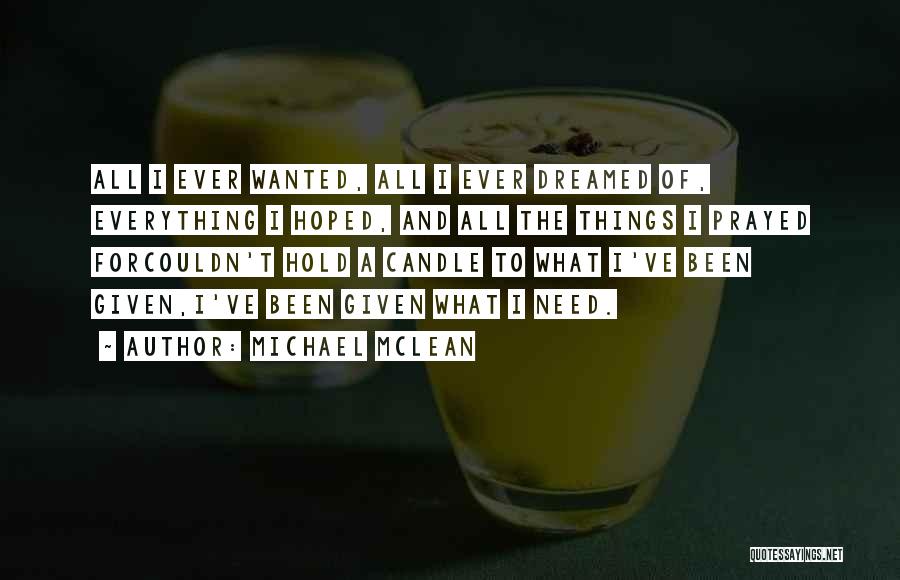 Michael McLean Quotes: All I Ever Wanted, All I Ever Dreamed Of, Everything I Hoped, And All The Things I Prayed Forcouldn't Hold