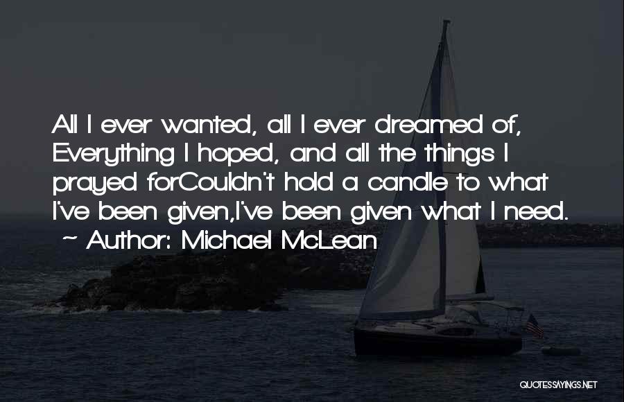 Michael McLean Quotes: All I Ever Wanted, All I Ever Dreamed Of, Everything I Hoped, And All The Things I Prayed Forcouldn't Hold