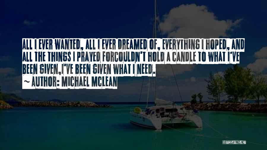 Michael McLean Quotes: All I Ever Wanted, All I Ever Dreamed Of, Everything I Hoped, And All The Things I Prayed Forcouldn't Hold