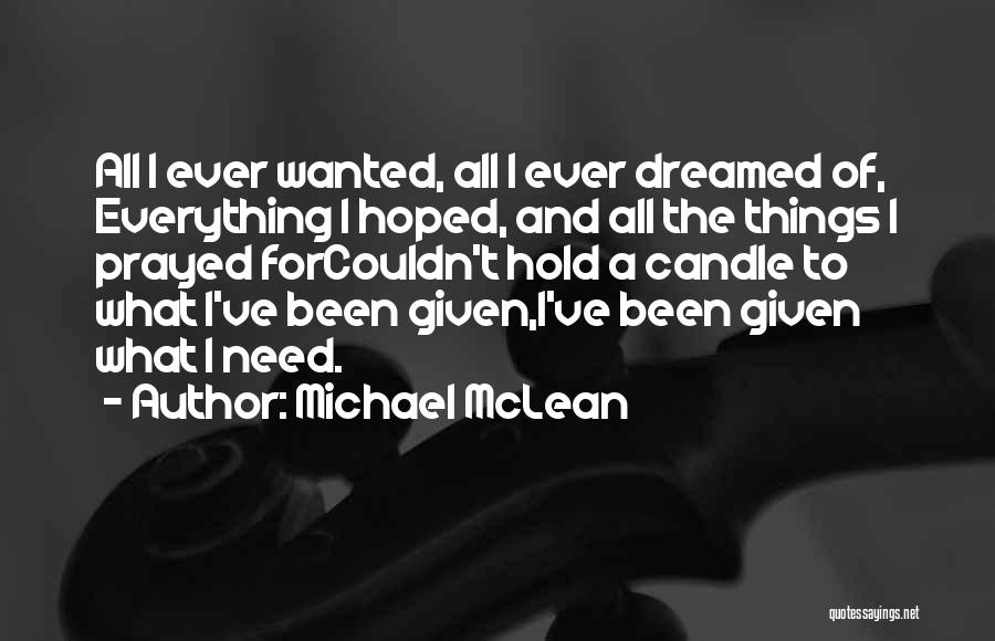 Michael McLean Quotes: All I Ever Wanted, All I Ever Dreamed Of, Everything I Hoped, And All The Things I Prayed Forcouldn't Hold