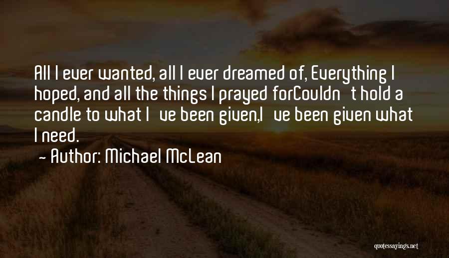 Michael McLean Quotes: All I Ever Wanted, All I Ever Dreamed Of, Everything I Hoped, And All The Things I Prayed Forcouldn't Hold