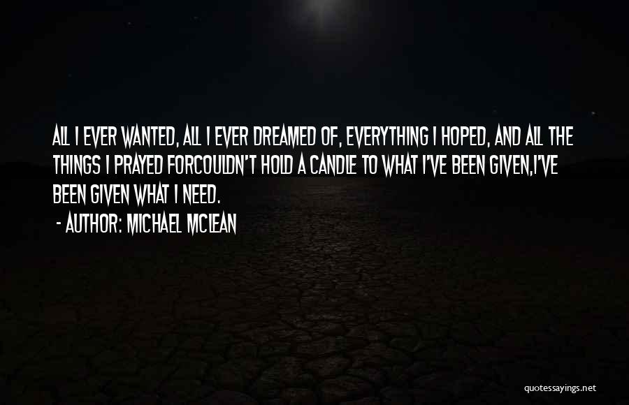 Michael McLean Quotes: All I Ever Wanted, All I Ever Dreamed Of, Everything I Hoped, And All The Things I Prayed Forcouldn't Hold