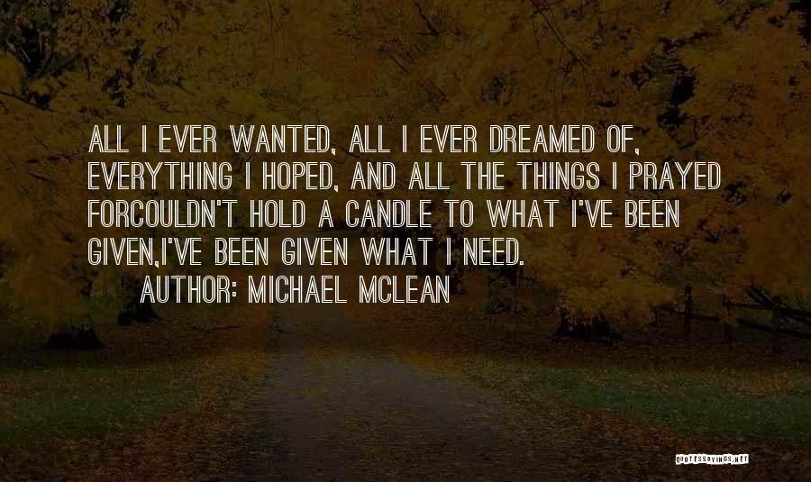 Michael McLean Quotes: All I Ever Wanted, All I Ever Dreamed Of, Everything I Hoped, And All The Things I Prayed Forcouldn't Hold