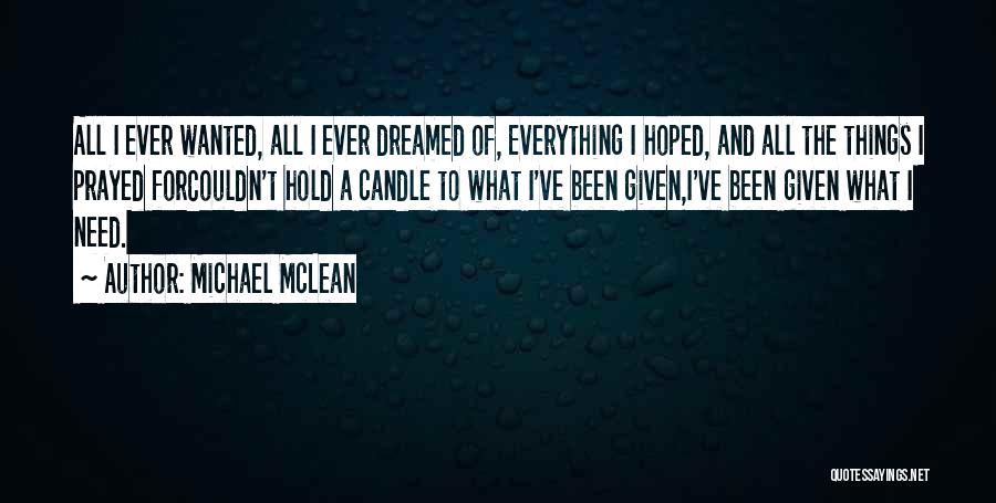 Michael McLean Quotes: All I Ever Wanted, All I Ever Dreamed Of, Everything I Hoped, And All The Things I Prayed Forcouldn't Hold