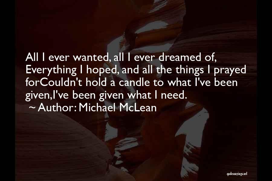 Michael McLean Quotes: All I Ever Wanted, All I Ever Dreamed Of, Everything I Hoped, And All The Things I Prayed Forcouldn't Hold