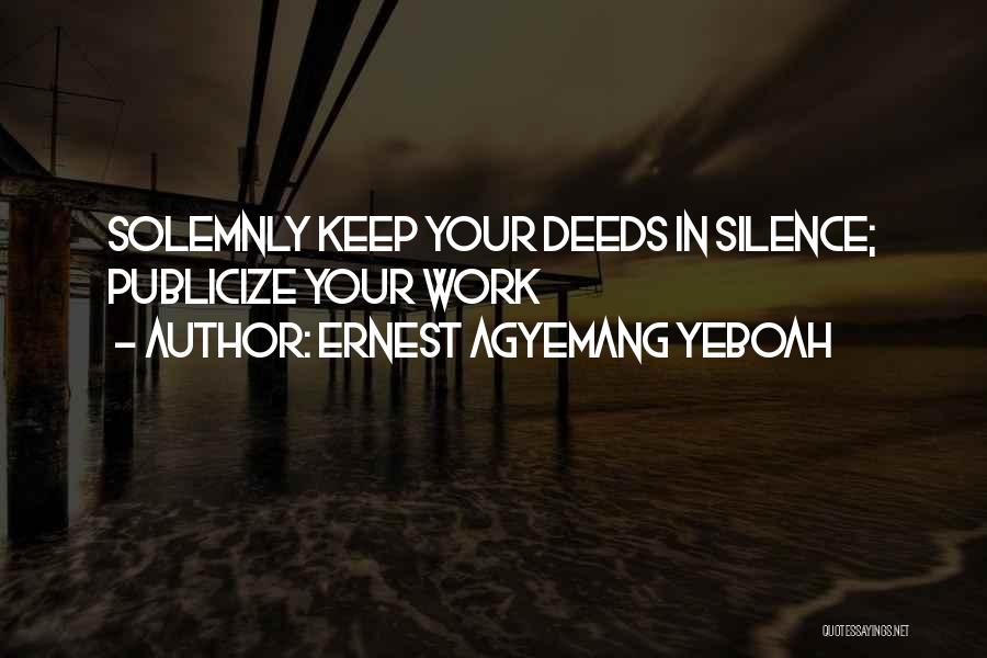 Ernest Agyemang Yeboah Quotes: Solemnly Keep Your Deeds In Silence; Publicize Your Work