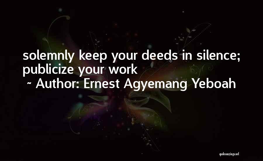 Ernest Agyemang Yeboah Quotes: Solemnly Keep Your Deeds In Silence; Publicize Your Work