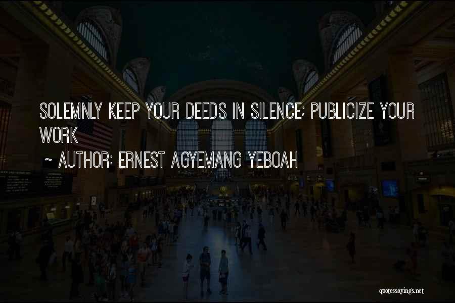Ernest Agyemang Yeboah Quotes: Solemnly Keep Your Deeds In Silence; Publicize Your Work