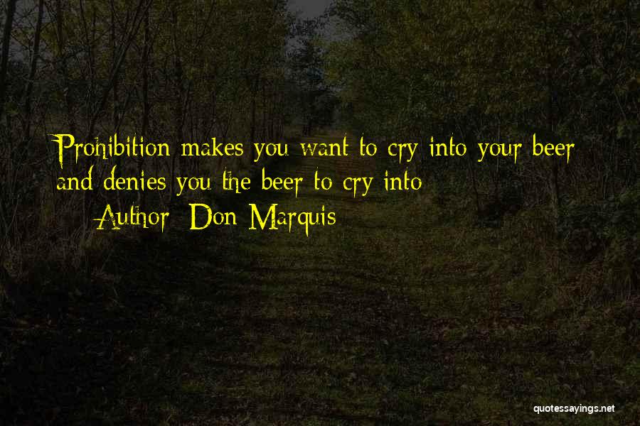 Don Marquis Quotes: Prohibition Makes You Want To Cry Into Your Beer And Denies You The Beer To Cry Into