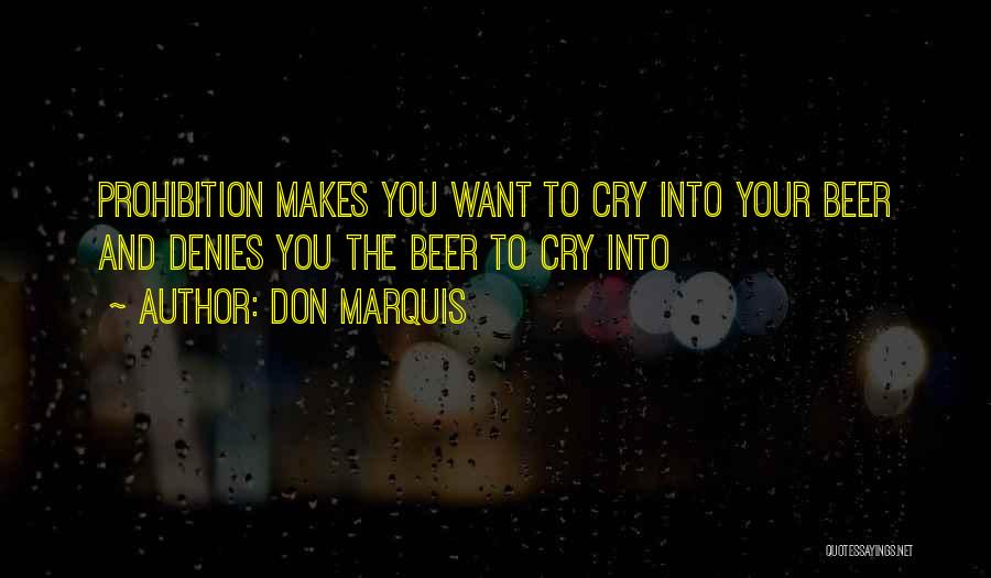 Don Marquis Quotes: Prohibition Makes You Want To Cry Into Your Beer And Denies You The Beer To Cry Into