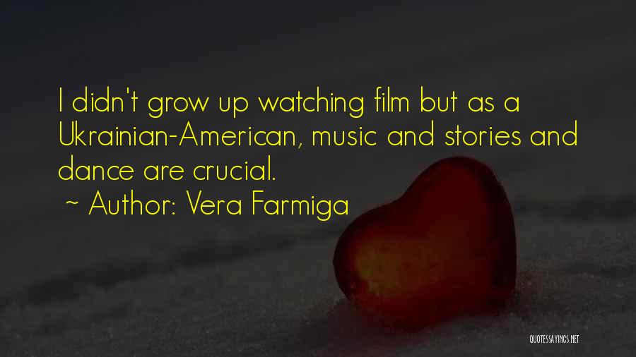 Vera Farmiga Quotes: I Didn't Grow Up Watching Film But As A Ukrainian-american, Music And Stories And Dance Are Crucial.