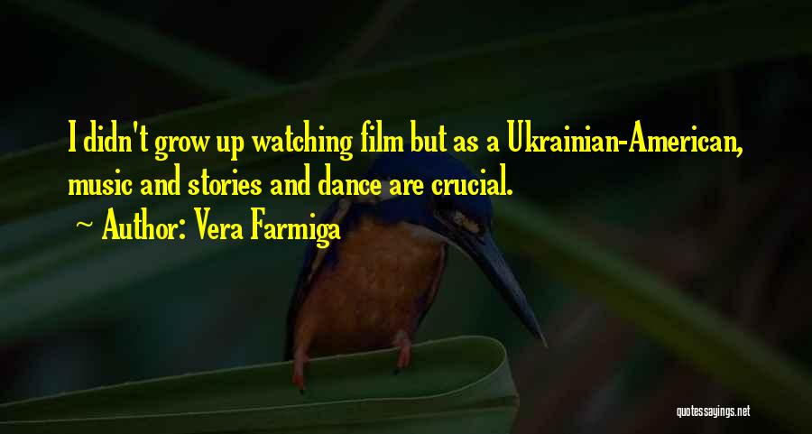 Vera Farmiga Quotes: I Didn't Grow Up Watching Film But As A Ukrainian-american, Music And Stories And Dance Are Crucial.