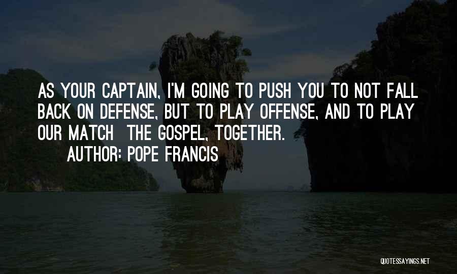 Pope Francis Quotes: As Your Captain, I'm Going To Push You To Not Fall Back On Defense, But To Play Offense, And To