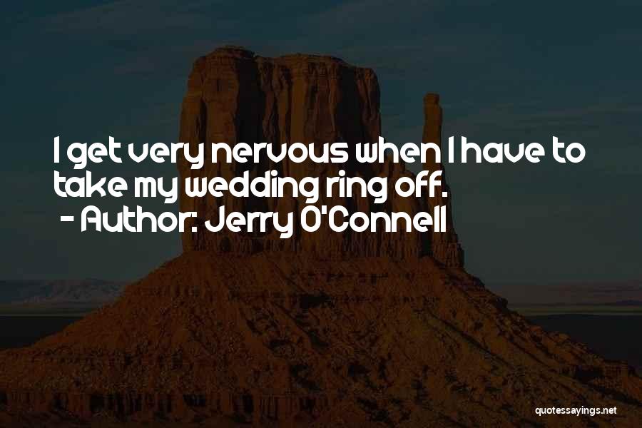 Jerry O'Connell Quotes: I Get Very Nervous When I Have To Take My Wedding Ring Off.