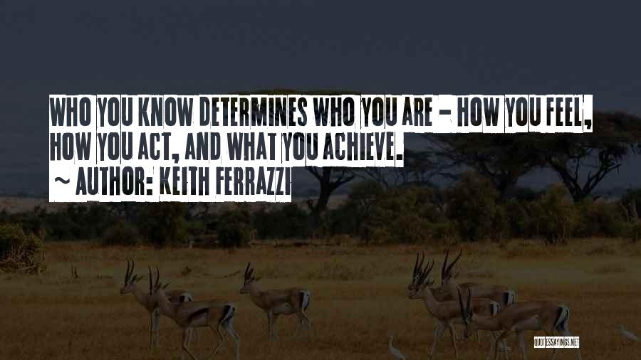 Keith Ferrazzi Quotes: Who You Know Determines Who You Are - How You Feel, How You Act, And What You Achieve.