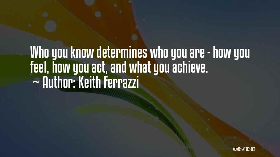 Keith Ferrazzi Quotes: Who You Know Determines Who You Are - How You Feel, How You Act, And What You Achieve.