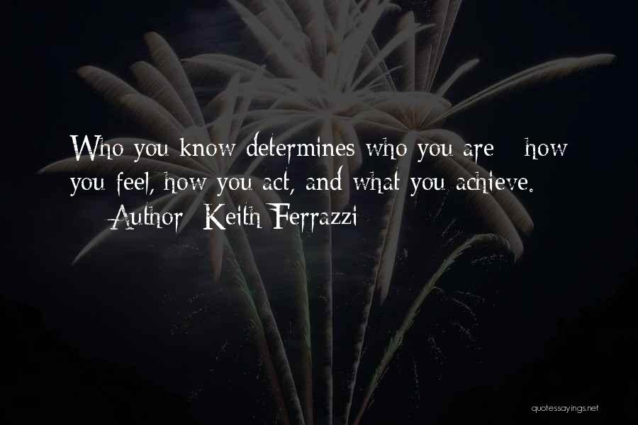 Keith Ferrazzi Quotes: Who You Know Determines Who You Are - How You Feel, How You Act, And What You Achieve.