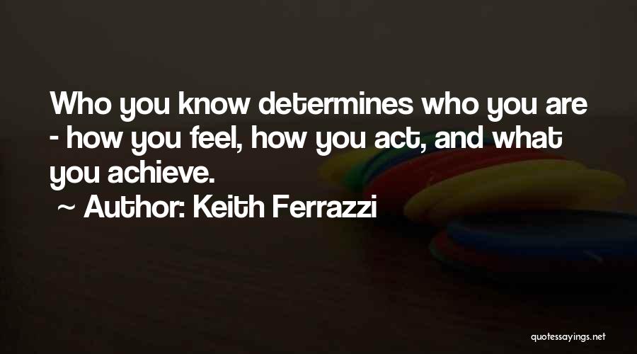 Keith Ferrazzi Quotes: Who You Know Determines Who You Are - How You Feel, How You Act, And What You Achieve.