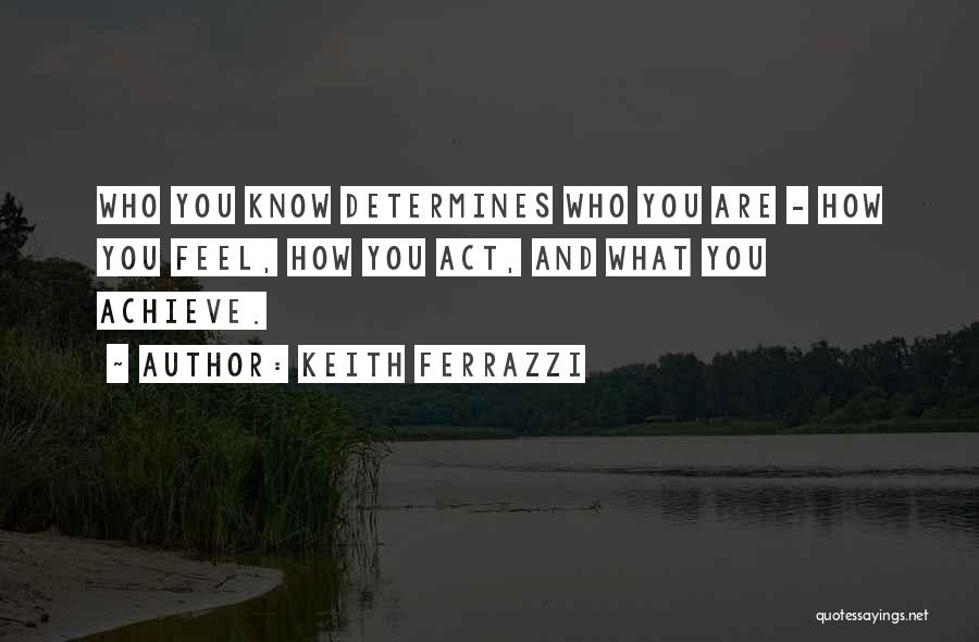 Keith Ferrazzi Quotes: Who You Know Determines Who You Are - How You Feel, How You Act, And What You Achieve.