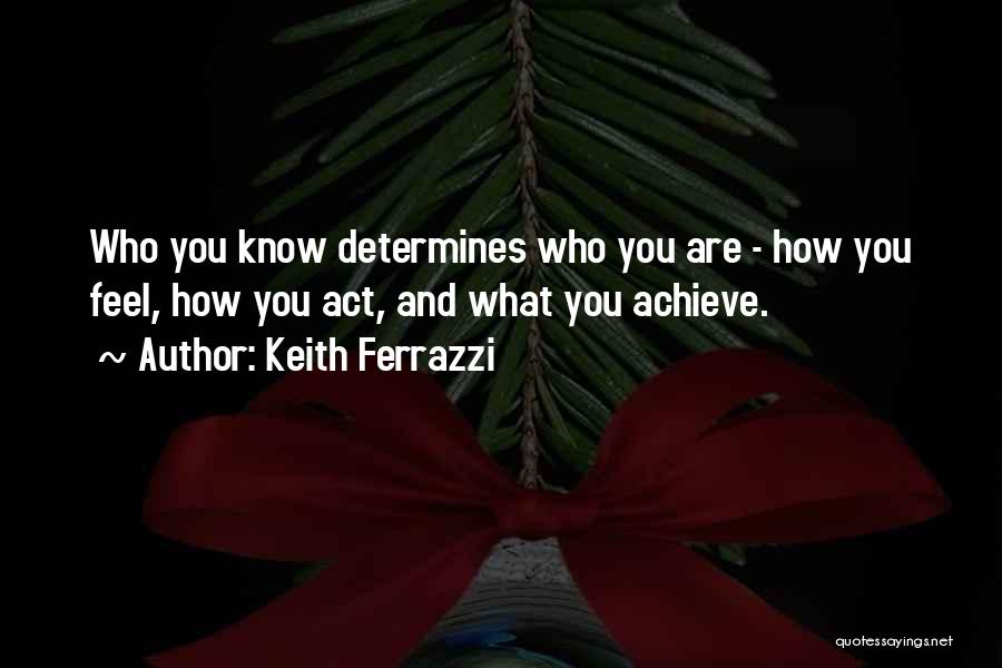 Keith Ferrazzi Quotes: Who You Know Determines Who You Are - How You Feel, How You Act, And What You Achieve.