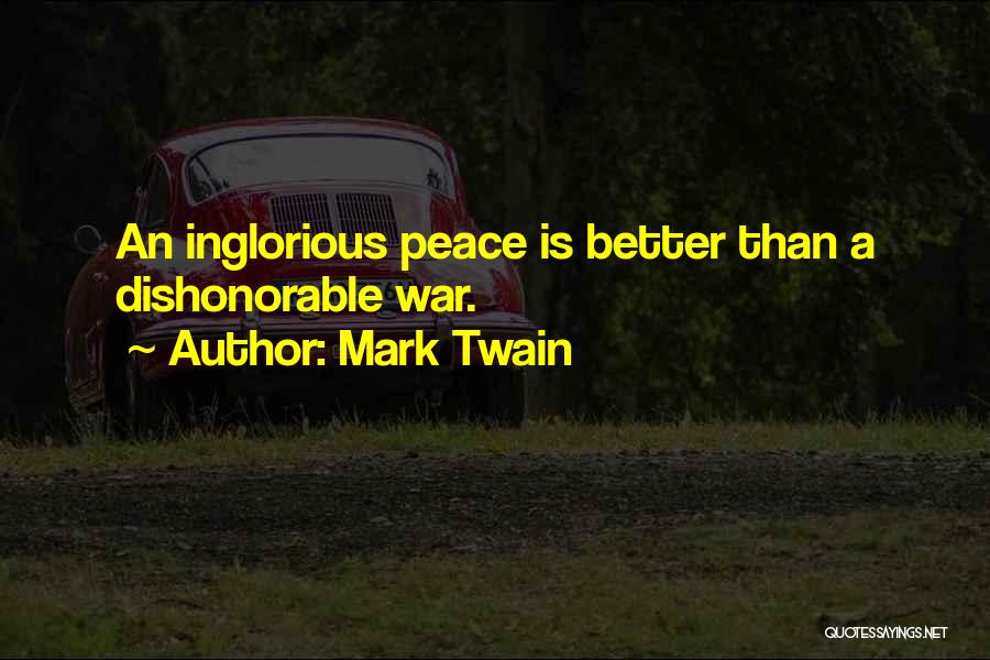 Mark Twain Quotes: An Inglorious Peace Is Better Than A Dishonorable War.