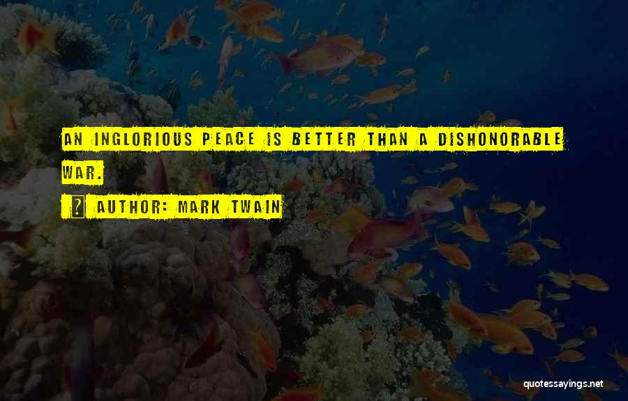 Mark Twain Quotes: An Inglorious Peace Is Better Than A Dishonorable War.