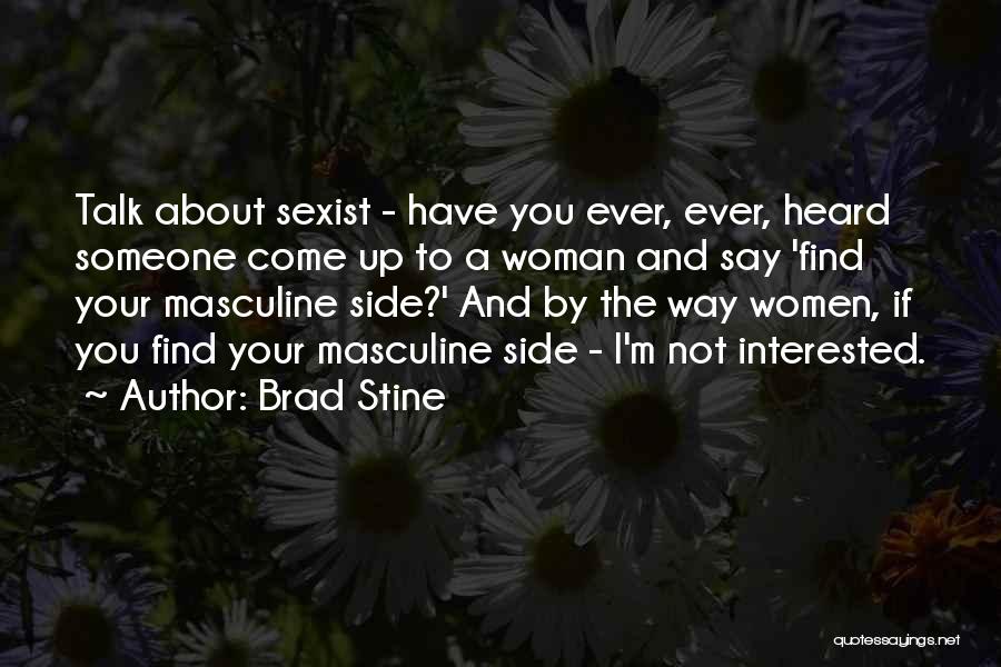 Brad Stine Quotes: Talk About Sexist - Have You Ever, Ever, Heard Someone Come Up To A Woman And Say 'find Your Masculine