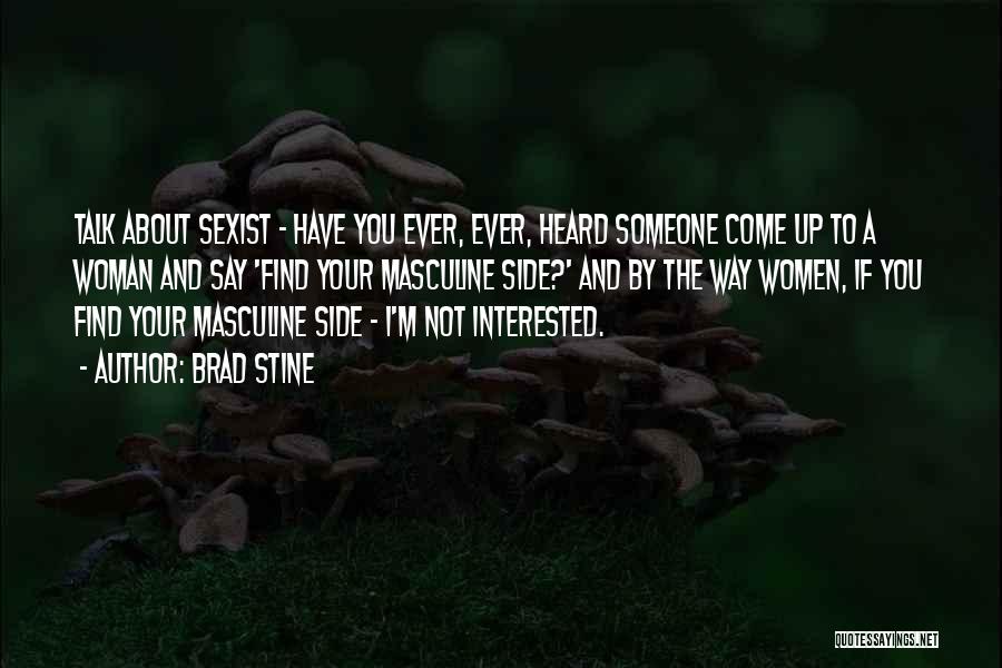 Brad Stine Quotes: Talk About Sexist - Have You Ever, Ever, Heard Someone Come Up To A Woman And Say 'find Your Masculine