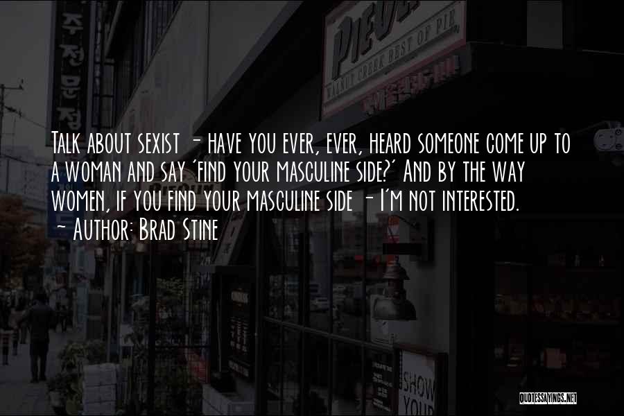 Brad Stine Quotes: Talk About Sexist - Have You Ever, Ever, Heard Someone Come Up To A Woman And Say 'find Your Masculine