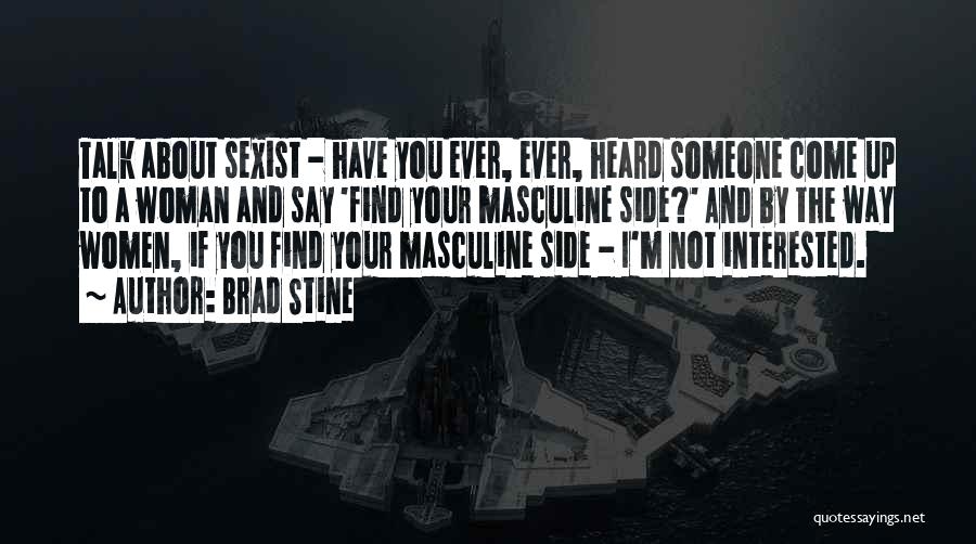 Brad Stine Quotes: Talk About Sexist - Have You Ever, Ever, Heard Someone Come Up To A Woman And Say 'find Your Masculine