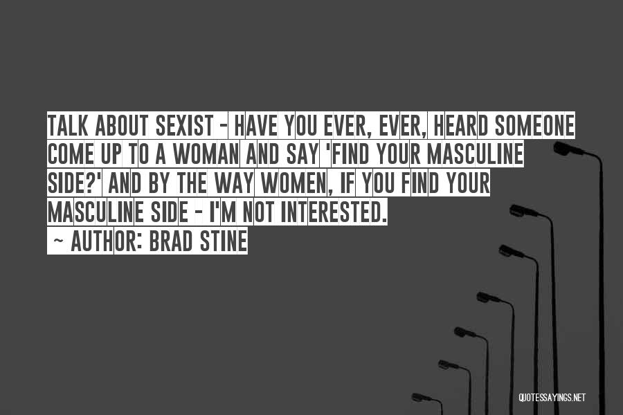 Brad Stine Quotes: Talk About Sexist - Have You Ever, Ever, Heard Someone Come Up To A Woman And Say 'find Your Masculine