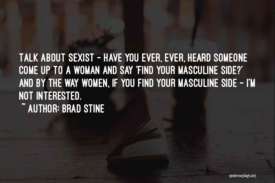 Brad Stine Quotes: Talk About Sexist - Have You Ever, Ever, Heard Someone Come Up To A Woman And Say 'find Your Masculine