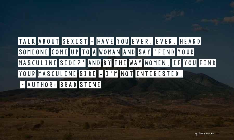 Brad Stine Quotes: Talk About Sexist - Have You Ever, Ever, Heard Someone Come Up To A Woman And Say 'find Your Masculine