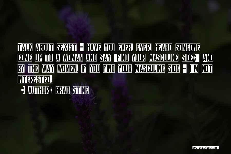 Brad Stine Quotes: Talk About Sexist - Have You Ever, Ever, Heard Someone Come Up To A Woman And Say 'find Your Masculine