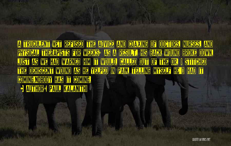 Paul Kalanithi Quotes: A Truculent Vet Refused The Advice And Coaxing Of Doctors, Nurses, And Physical Therapists For Weeks; As A Result, His