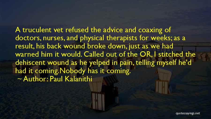 Paul Kalanithi Quotes: A Truculent Vet Refused The Advice And Coaxing Of Doctors, Nurses, And Physical Therapists For Weeks; As A Result, His