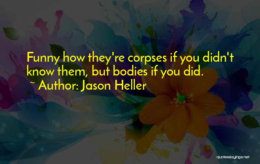 Jason Heller Quotes: Funny How They're Corpses If You Didn't Know Them, But Bodies If You Did.