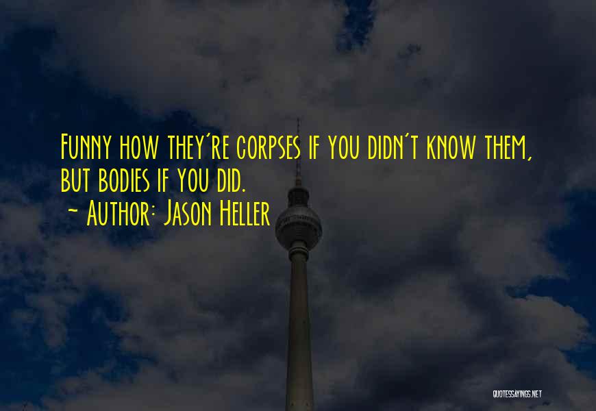 Jason Heller Quotes: Funny How They're Corpses If You Didn't Know Them, But Bodies If You Did.