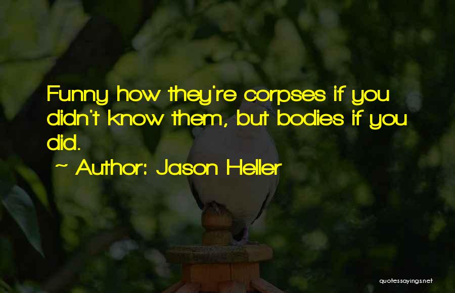 Jason Heller Quotes: Funny How They're Corpses If You Didn't Know Them, But Bodies If You Did.