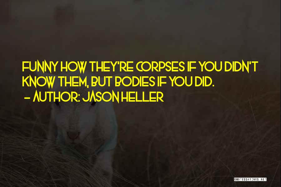 Jason Heller Quotes: Funny How They're Corpses If You Didn't Know Them, But Bodies If You Did.