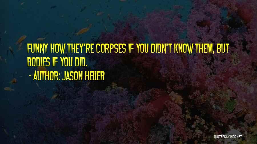 Jason Heller Quotes: Funny How They're Corpses If You Didn't Know Them, But Bodies If You Did.